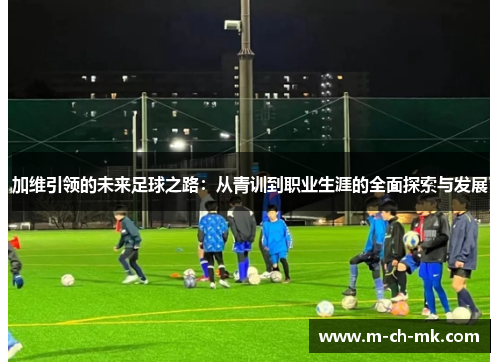 加维引领的未来足球之路:从青训到职业生涯的全面探索与发展