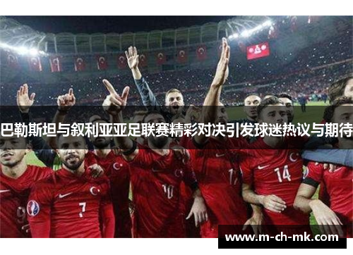 巴勒斯坦与叙利亚亚足联赛精彩对决引发球迷热议与期待