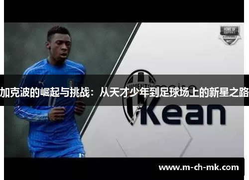 加克波的崛起与挑战:从天才少年到足球场上的新星之路